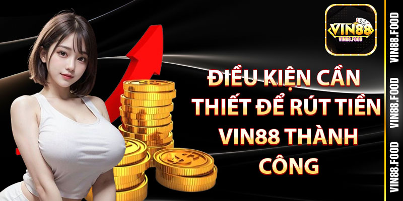 Điều kiện cần thiết để rút tiền Vin88 thành công